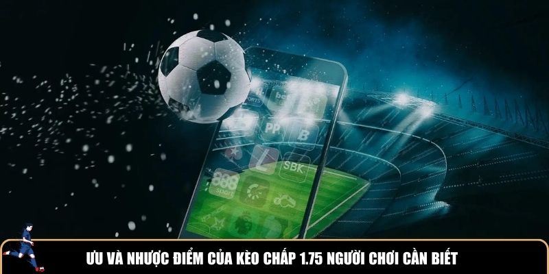 Ưu và nhược điểm khi chơi kèo chấp 1.75 người chơi cần biết
