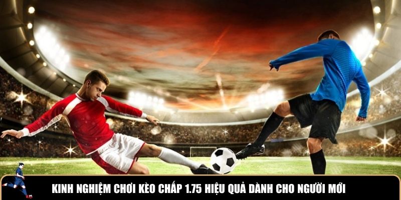 Kinh nghiệm chơi kèo chấp 1.75 hiệu quả dành cho người mới