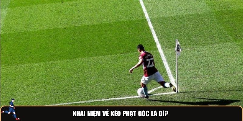 Khái niệm cơ bản về kèo phạt góc là gì?