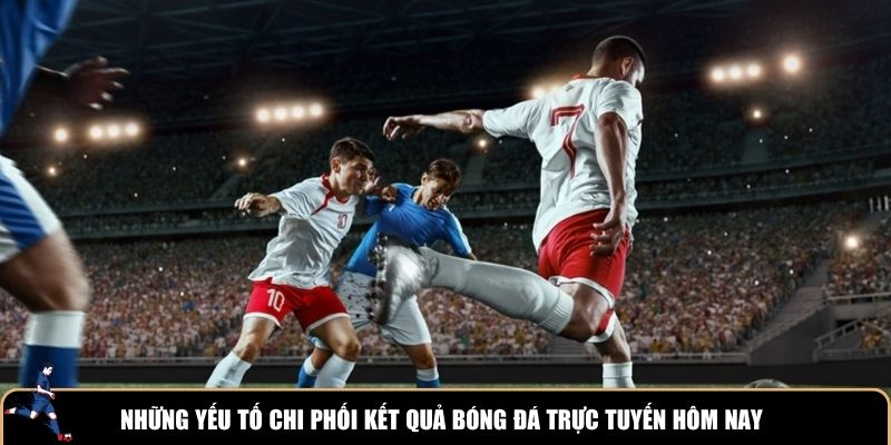Những yếu tố chi phối kết quả bóng đá trực tuyến hôm nay