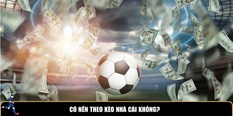 Có nên theo kèo nhà cái không? – Góc nhìn trung lập