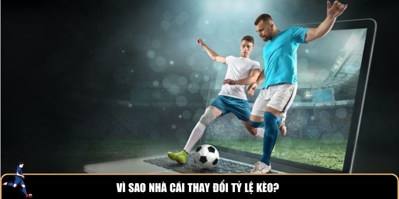 Vì sao nhà cái thay đổi tỷ lệ kèo?